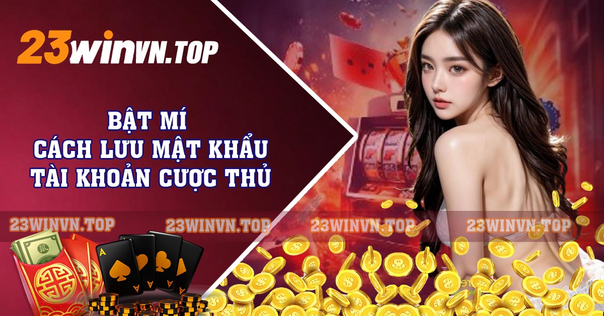 Bật mí cách lưu mật khẩu tài khoản cược thủ