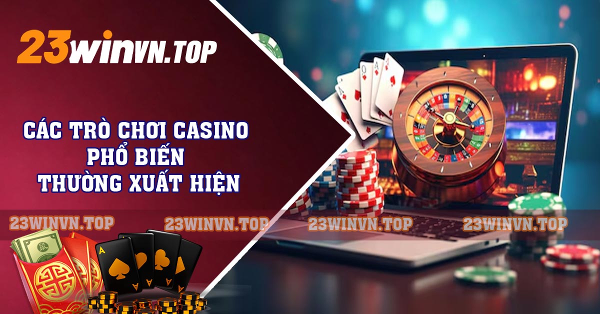 Các trò chơi casino phổ biến thường xuất hiện