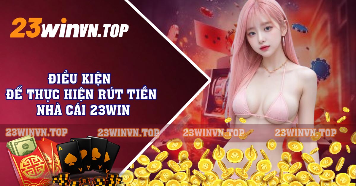 Điều kiện để thực hiện rút tiền nhà cái 23WIN