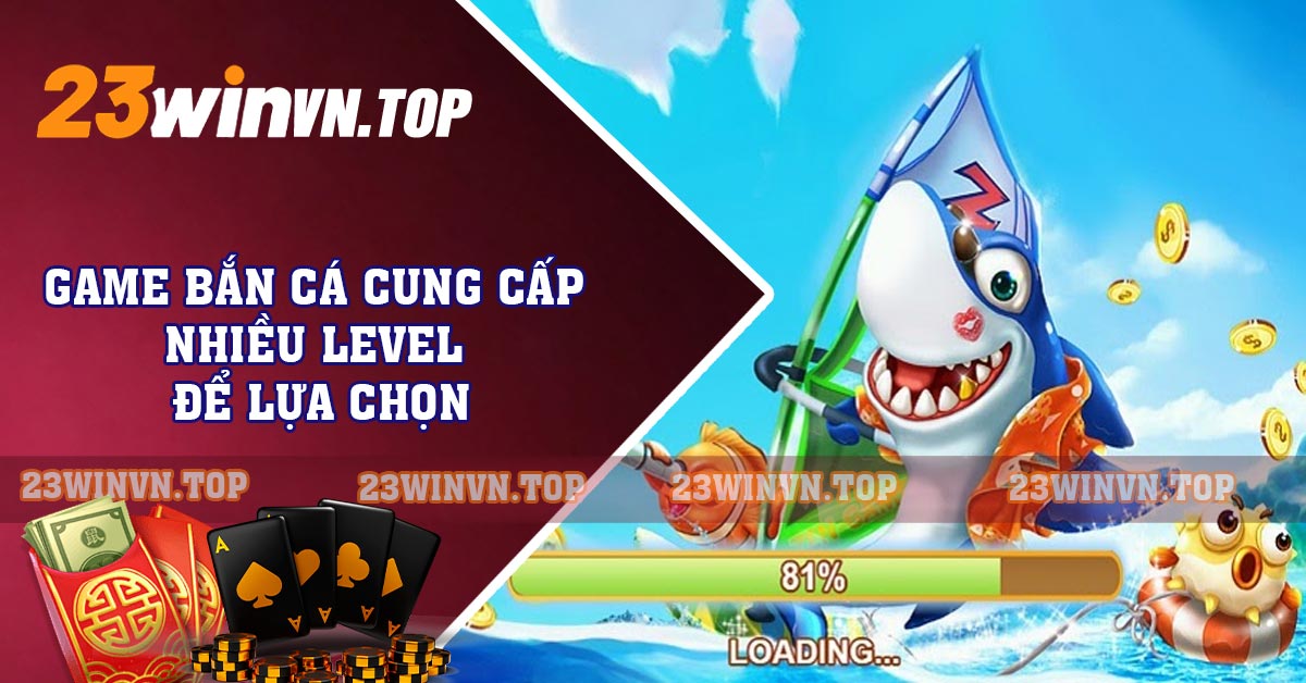 Game bắn cá cung cấp nhiều level để lựa chọn