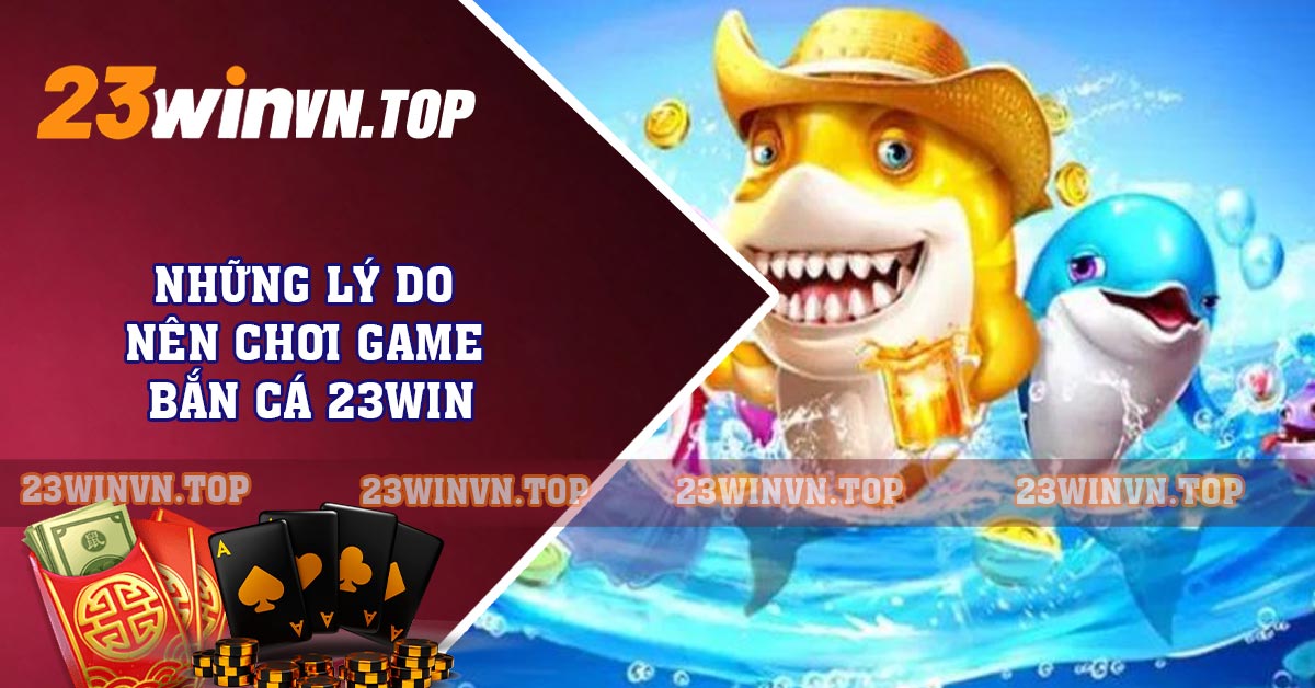 Những lý do nên chơi game bắn cá 23WIN