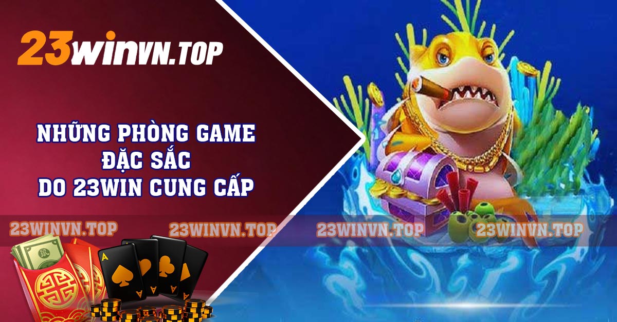 Những phòng game đặc sắc do 23WIN cung cấp