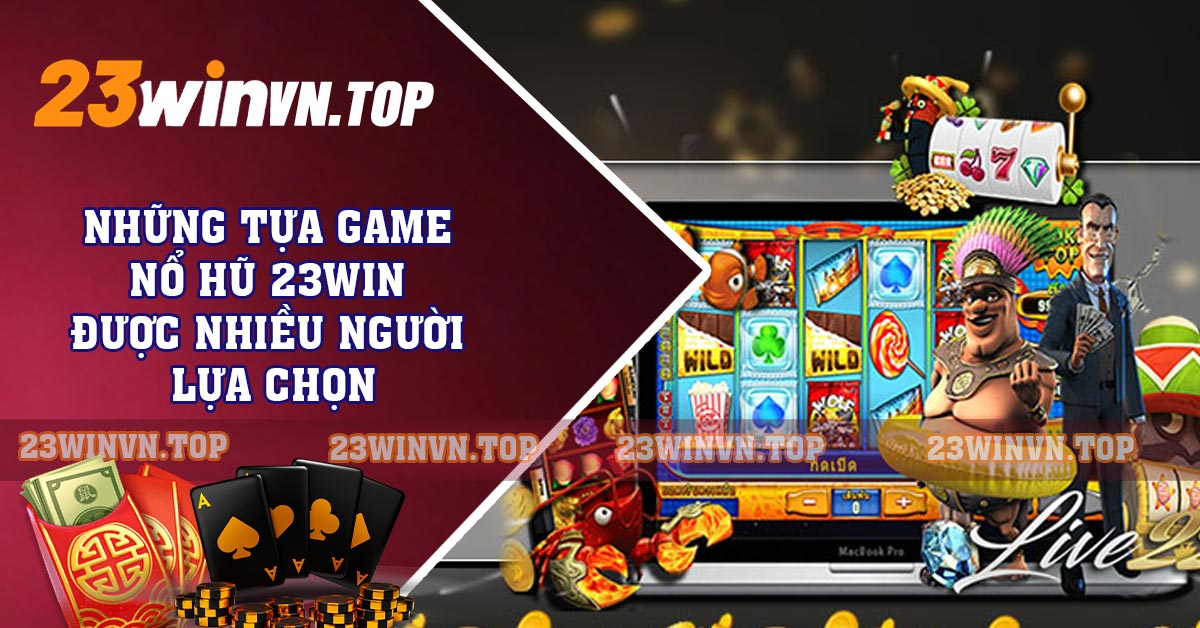 Những tựa game nổ hũ 23WIN được nhiều người lựa chọn