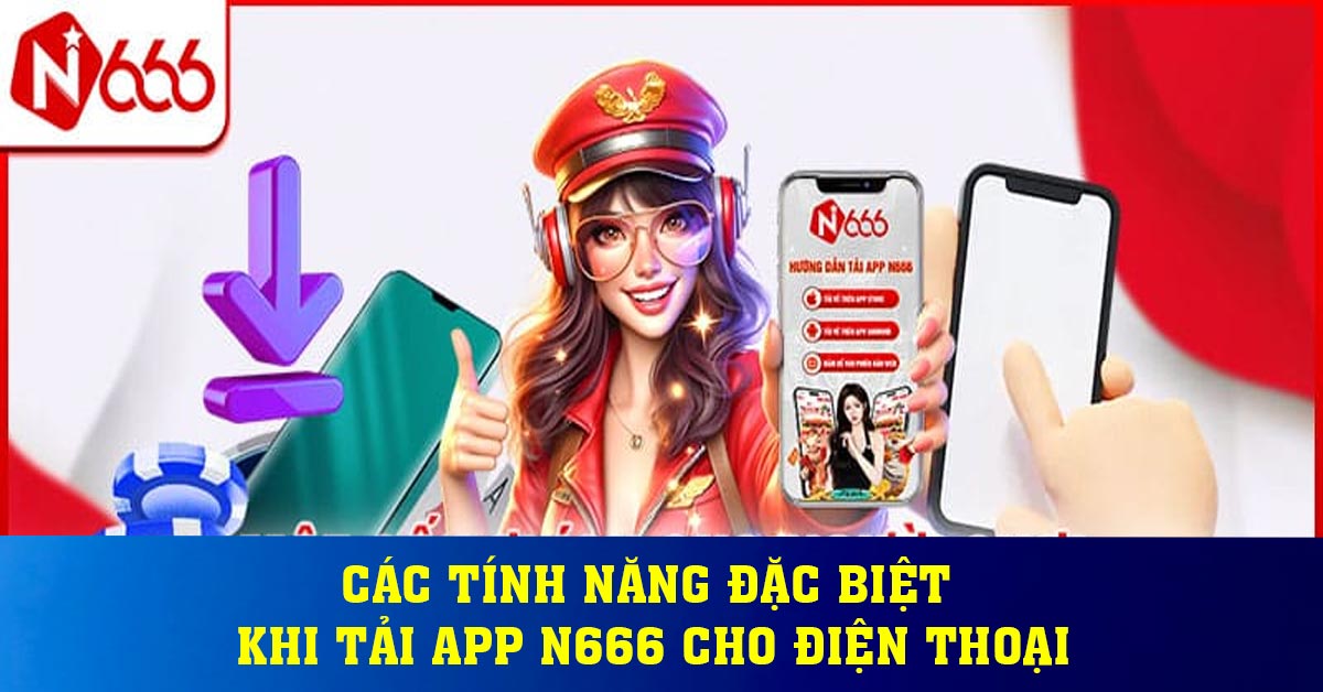 Các tính năng đặc biệt khi tải app N666 cho điện thoại