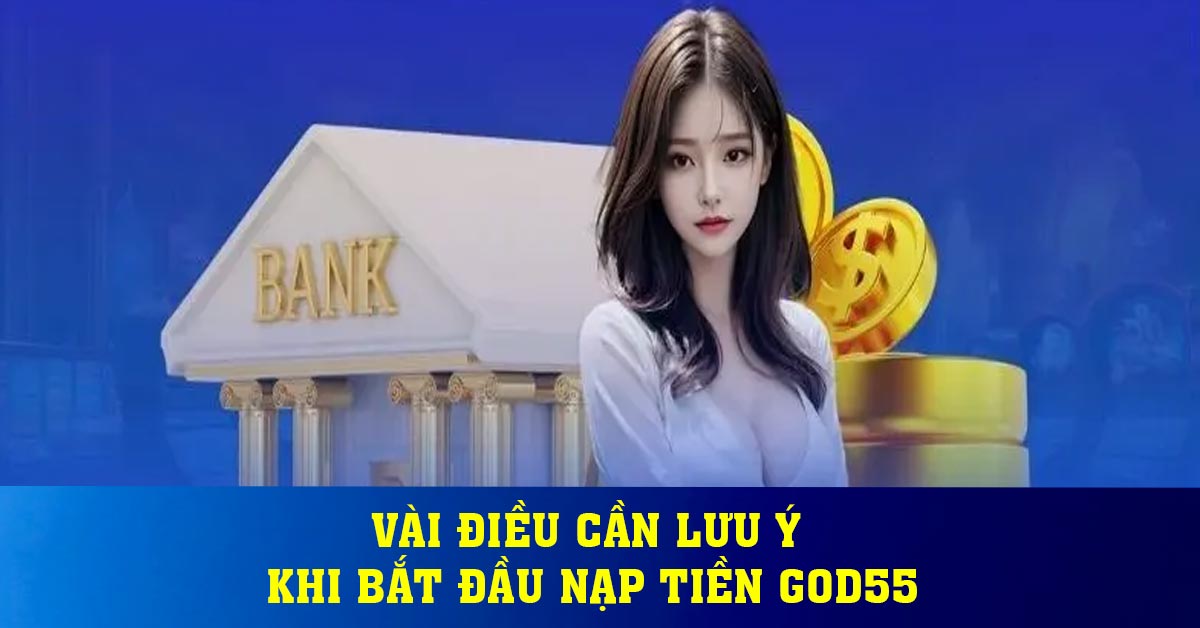 Vài điều cần lưu ý khi bắt đầu nạp tiền God55