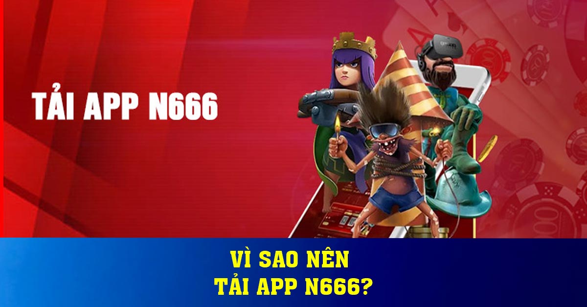 Vì sao nên tải app N666?